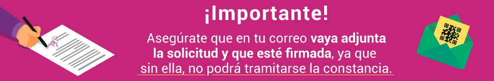 ¡Importante! Asegúrate que en tu correo vaya adjunta la solicitud y que esté firmada, ya que sin ella, no podrá tramitarse la constancia.